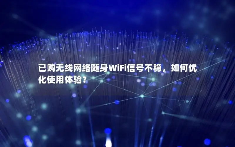 已购无线网络随身WiFi信号不稳，如何优化使用体验？