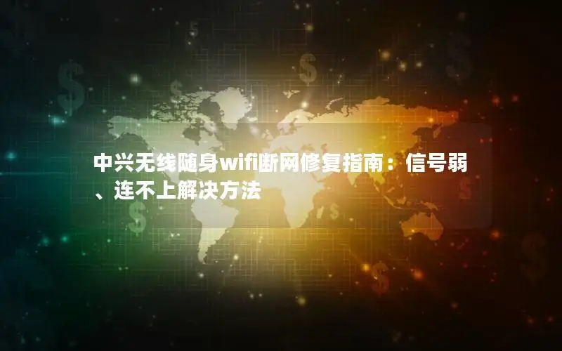 中兴无线随身wifi断网修复指南：信号弱、连不上解决方法