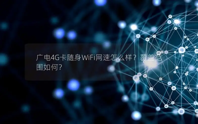 广电4G卡随身WiFi网速怎么样？覆盖范围如何？