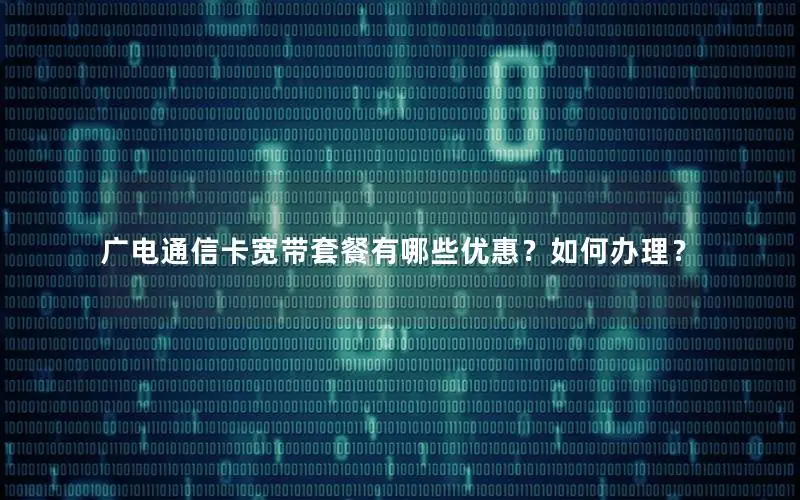 广电通信卡宽带套餐有哪些优惠？如何办理？