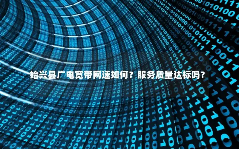 始兴县广电宽带网速如何？服务质量达标吗？