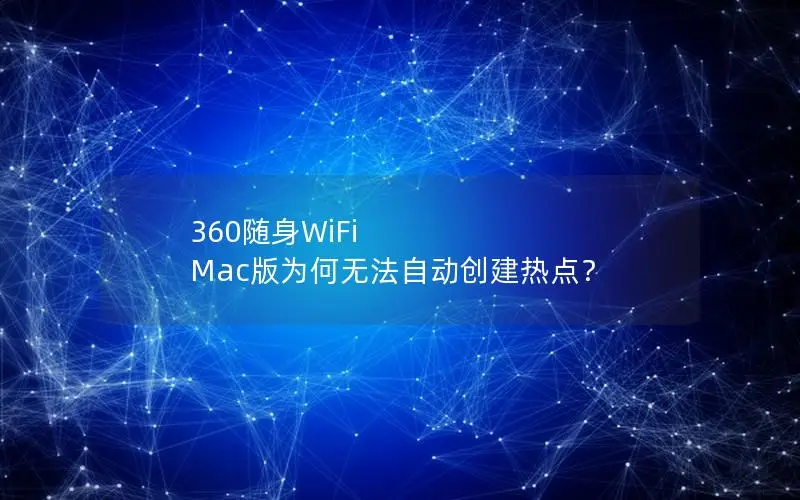 360随身WiFi Mac版为何无法自动创建热点？