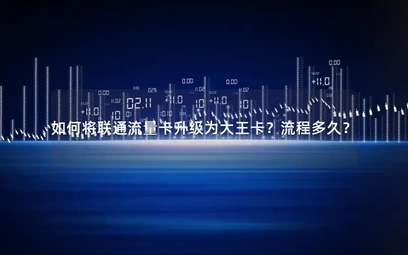 如何将联通流量卡升级为大王卡？流程多久？