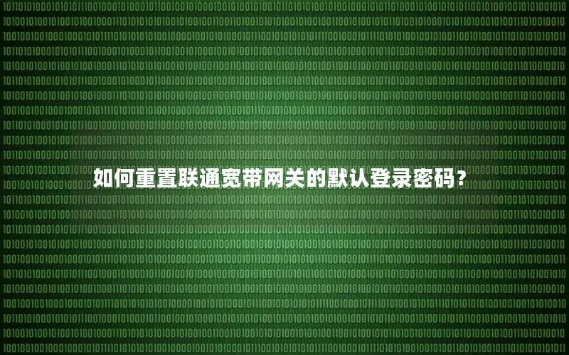 如何重置联通宽带网关的默认登录密码？
