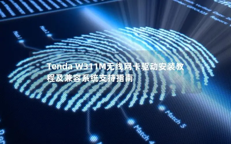 Tenda W311M无线网卡驱动安装教程及兼容系统支持指南