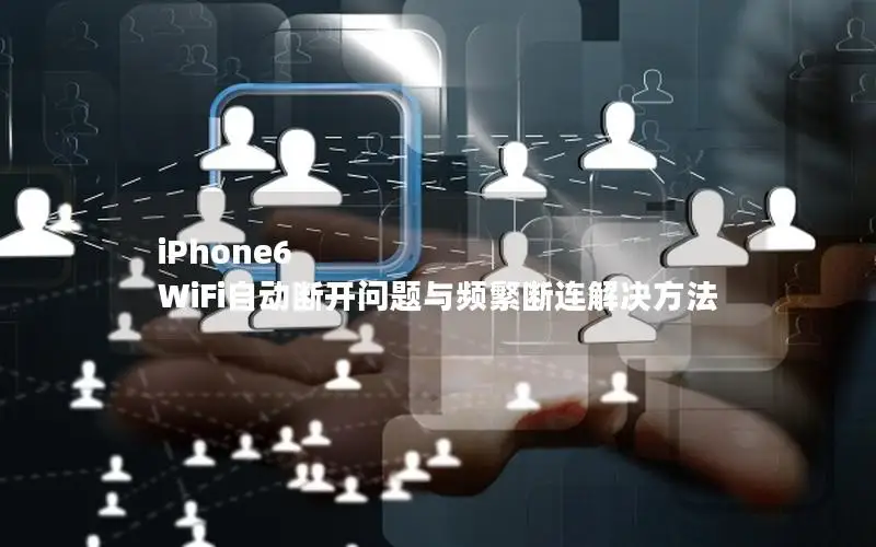 iPhone6 WiFi自动断开问题与频繁断连解决方法