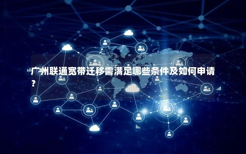广州联通宽带迁移需满足哪些条件及如何申请？