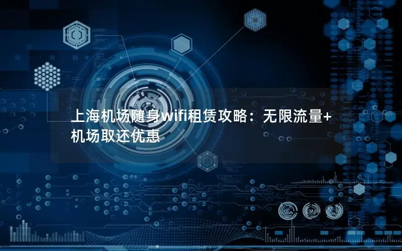 上海机场随身wifi租赁攻略：无限流量+机场取还优惠
