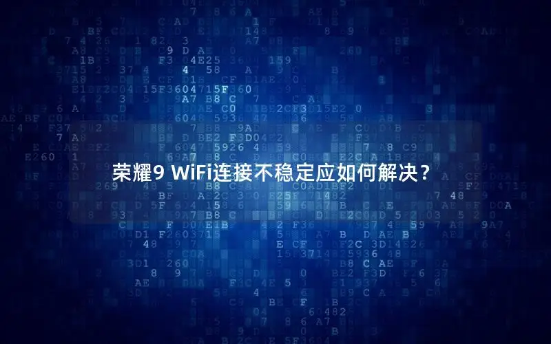 荣耀9 WiFi连接不稳定应如何解决？