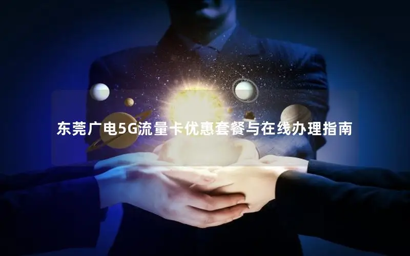 东莞广电5G流量卡优惠套餐与在线办理指南
