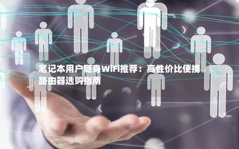 笔记本用户随身WiFi推荐：高性价比便携路由器选购指南