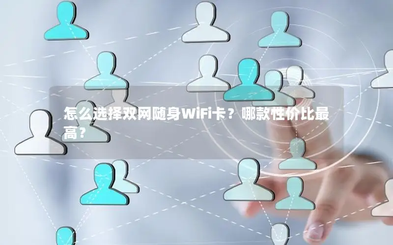 怎么选择双网随身WiFi卡？哪款性价比最高？