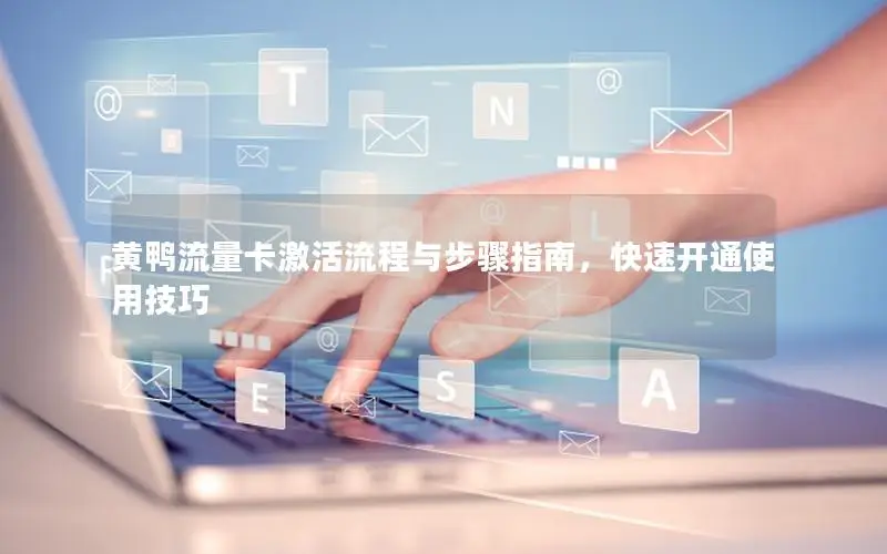 黄鸭流量卡激活流程与步骤指南，快速开通使用技巧
