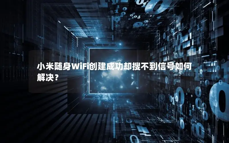小米随身WiFi创建成功却搜不到信号如何解决？