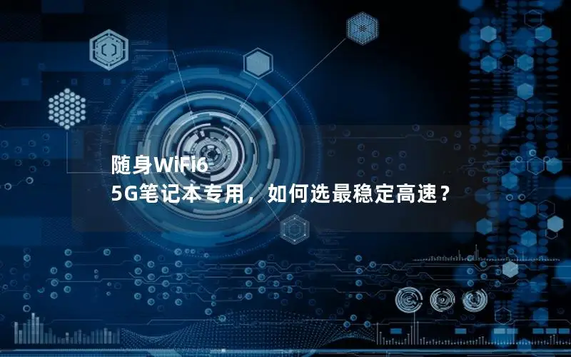 随身WiFi6 5G笔记本专用，如何选最稳定高速？