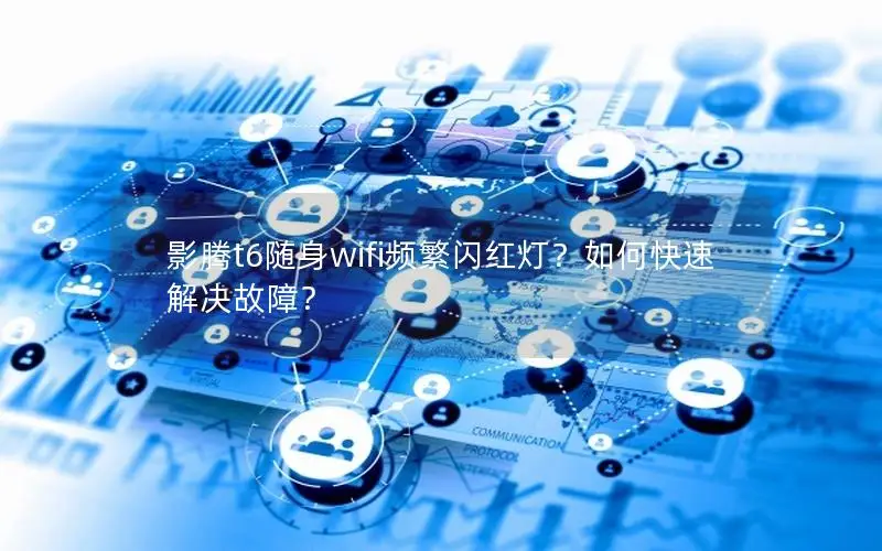 影腾t6随身wifi频繁闪红灯？如何快速解决故障？