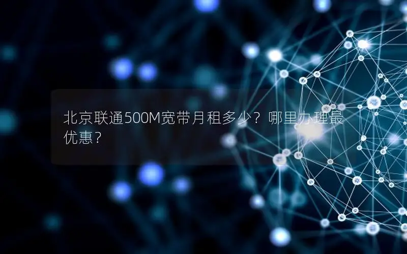 北京联通500M宽带月租多少？哪里办理最优惠？