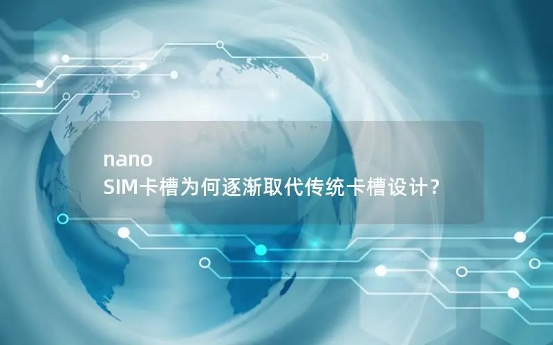 nano SIM卡槽为何逐渐取代传统卡槽设计？