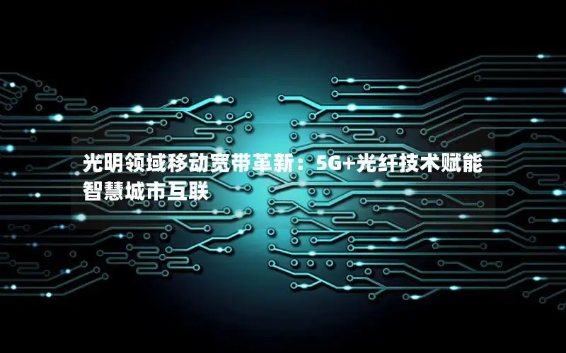 光明领域移动宽带革新：5G+光纤技术赋能智慧城市互联