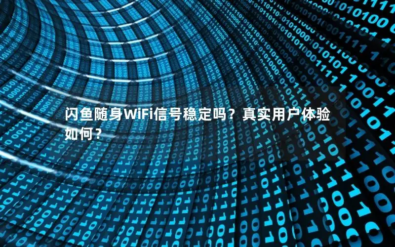 闪鱼随身WiFi信号稳定吗？真实用户体验如何？