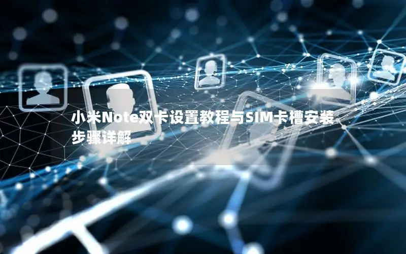小米Note双卡设置教程与SIM卡槽安装步骤详解