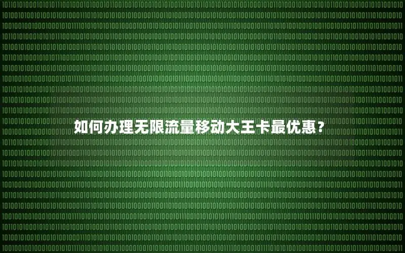 如何办理无限流量移动大王卡最优惠？