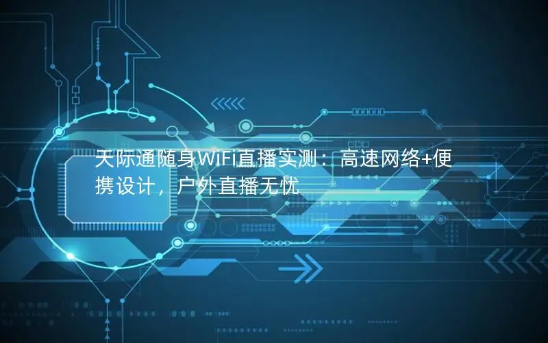 天际通随身WiFi直播实测：高速网络+便携设计，户外直播无忧
