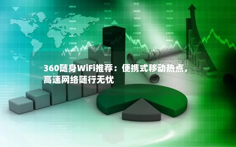 360随身WiFi推荐：便携式移动热点，高速网络随行无忧