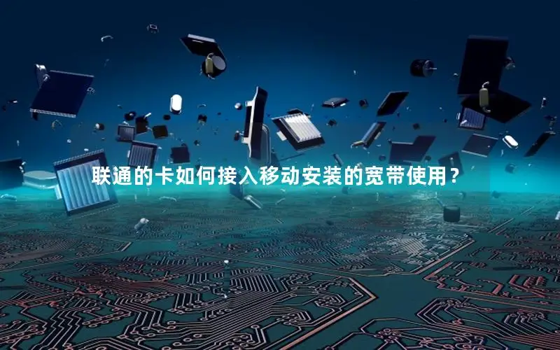 联通的卡如何接入移动安装的宽带使用？