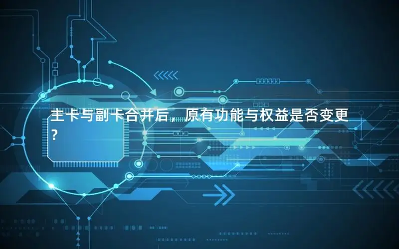 主卡与副卡合并后，原有功能与权益是否变更？