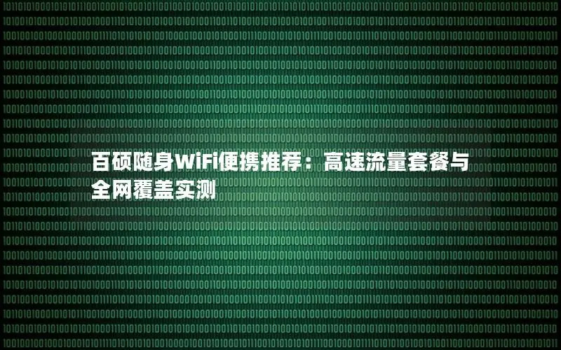 百硕随身WiFi便携推荐：高速流量套餐与全网覆盖实测