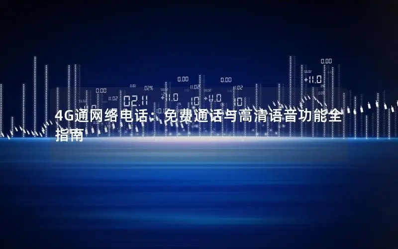 4G通网络电话：免费通话与高清语音功能全指南