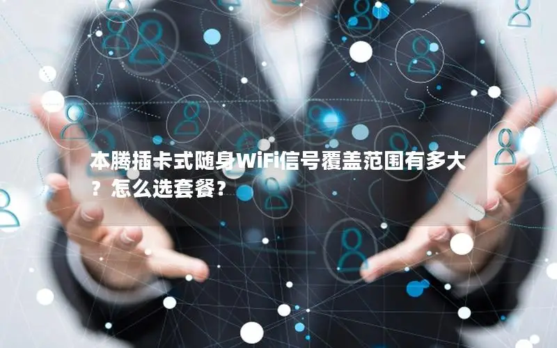 本腾插卡式随身WiFi信号覆盖范围有多大？怎么选套餐？