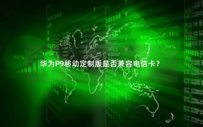 华为P9移动定制版是否兼容电信卡？