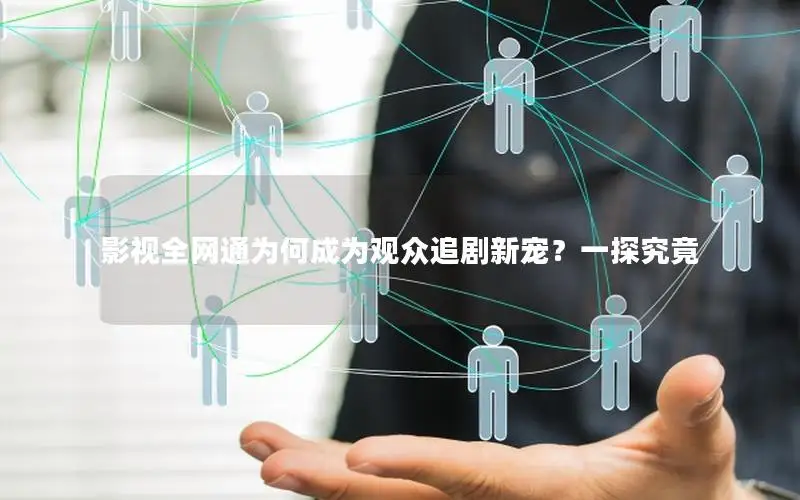影视全网通为何成为观众追剧新宠？一探究竟