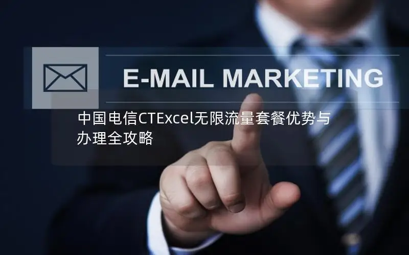 中国电信CTExcel无限流量套餐优势与办理全攻略