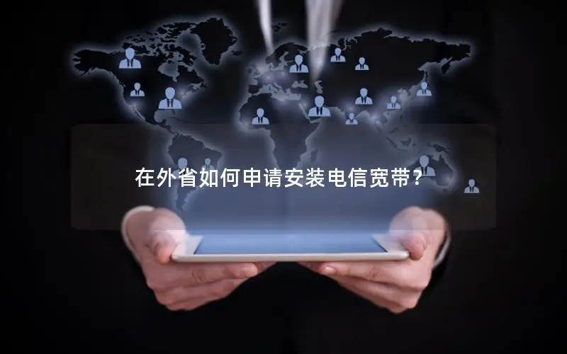 在外省如何申请安装电信宽带？