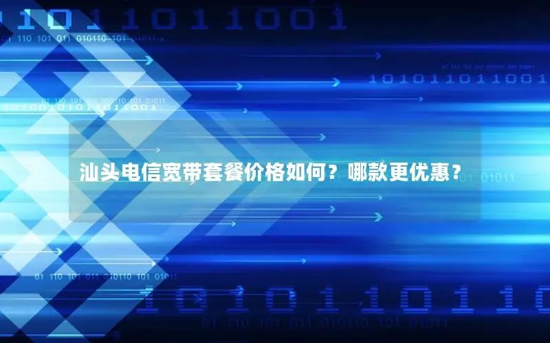 汕头电信宽带套餐价格如何？哪款更优惠？
