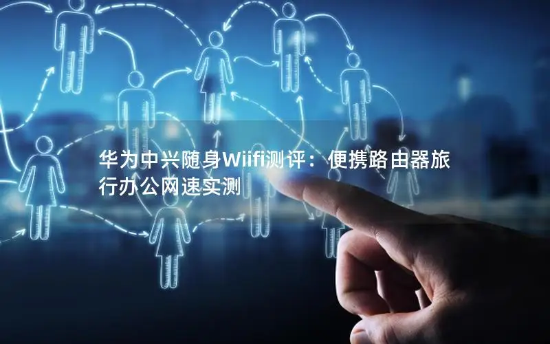 华为中兴随身Wiifi测评：便携路由器旅行办公网速实测
