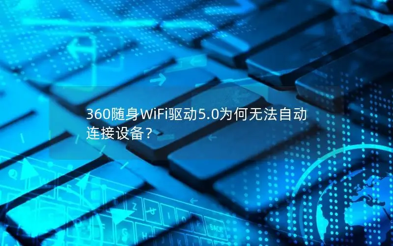 360随身WiFi驱动5.0为何无法自动连接设备？