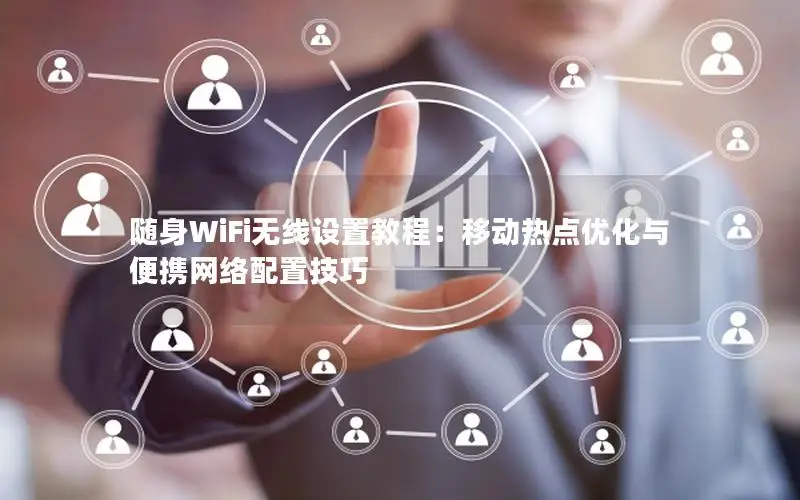 随身WiFi无线设置教程：移动热点优化与便携网络配置技巧