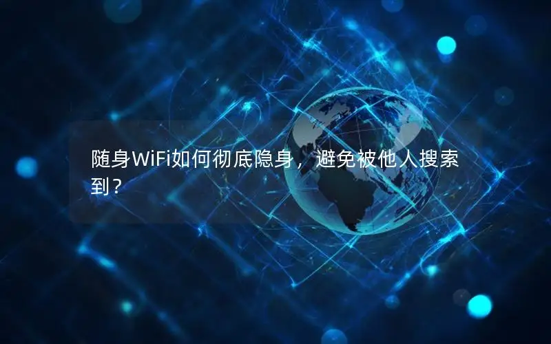 随身WiFi如何彻底隐身，避免被他人搜索到？