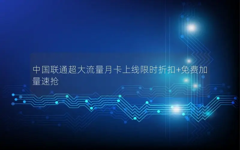 中国联通超大流量月卡上线限时折扣+免费加量速抢