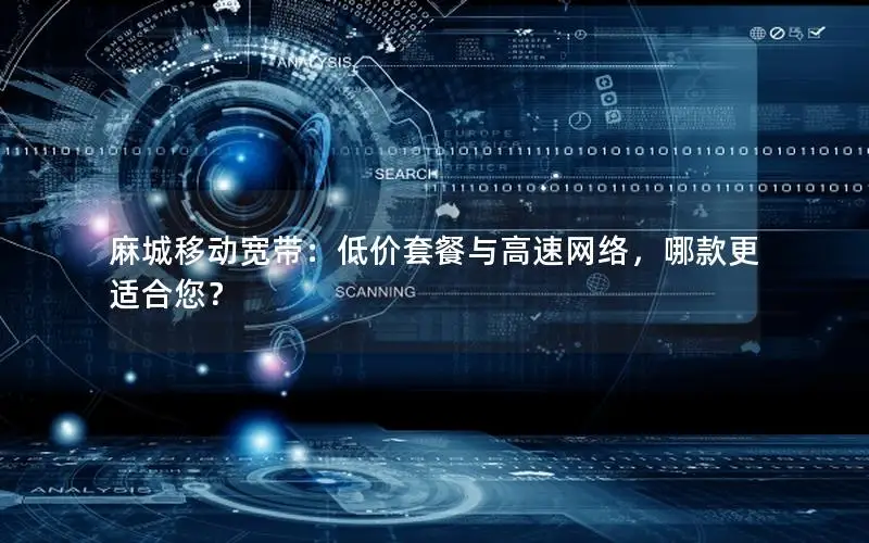 麻城移动宽带：低价套餐与高速网络，哪款更适合您？