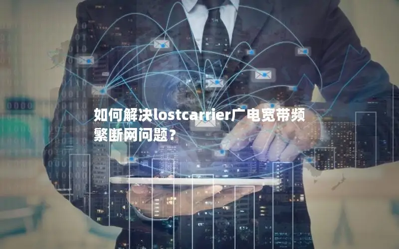 如何解决lostcarrier广电宽带频繁断网问题？