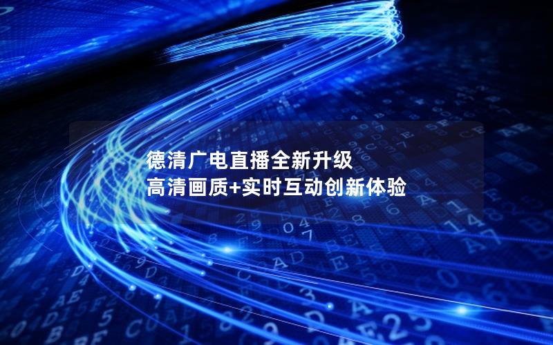德清广电直播全新升级 高清画质+实时互动创新体验