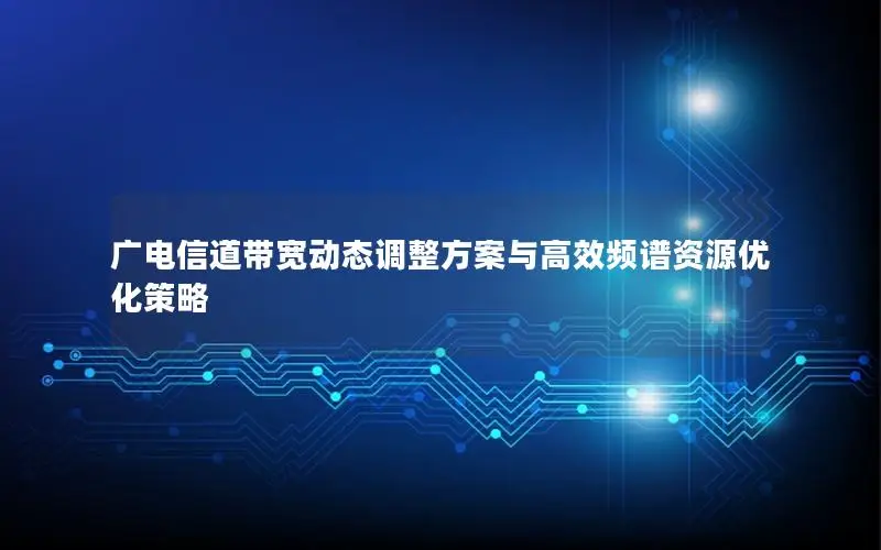 广电信道带宽动态调整方案与高效频谱资源优化策略