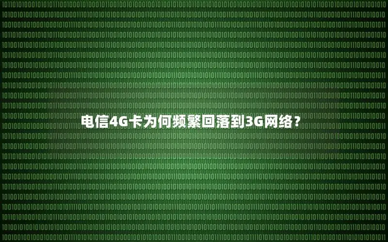 电信4G卡为何频繁回落到3G网络？