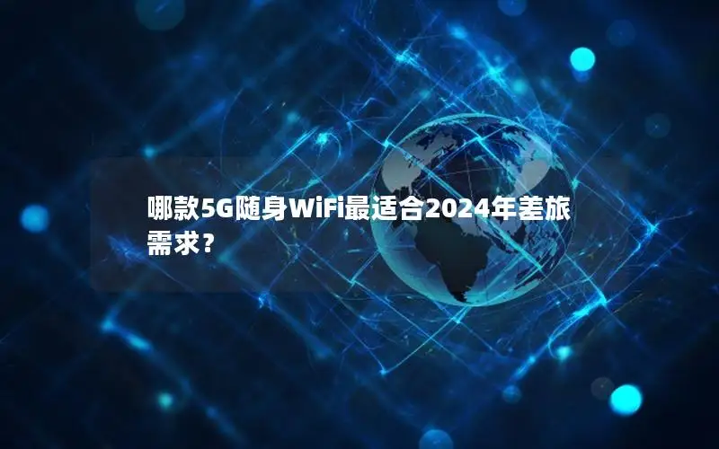 哪款5G随身WiFi最适合2024年差旅需求？