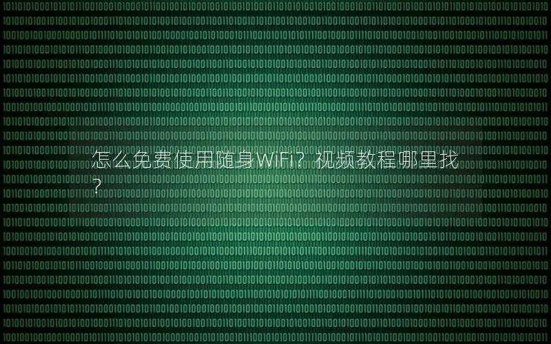 怎么免费使用随身WiFi？视频教程哪里找？